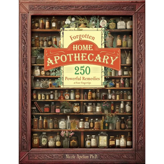 Forgotten Home Apothecary : 250 Powerful Remedies at Your Fingertips