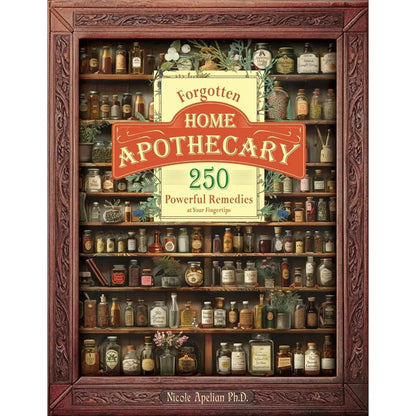 Forgotten Home Apothecary : 250 Powerful Remedies at Your Fingertips